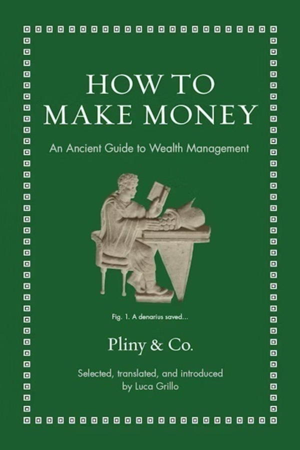 Book cover for "How To Make Money: An Ancient Guide to Wealth Management" by Pliny & Co., selected, translated, and introduced by Luca Grillo.  The cover is dark green with a white border of small squares. A carved figure of a person seated at a table reading from a tablet is centered on the cover.
