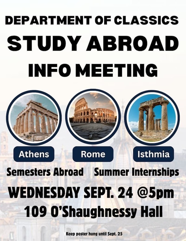 Department of Classics Study Abroad Info Meeting. Images of Athens, Rome, and Isthmia. Semesters abroad and summer internships. Wednesday, Sept. 24 at 5 p.m. in 109 O'Shaughnessy Hall.